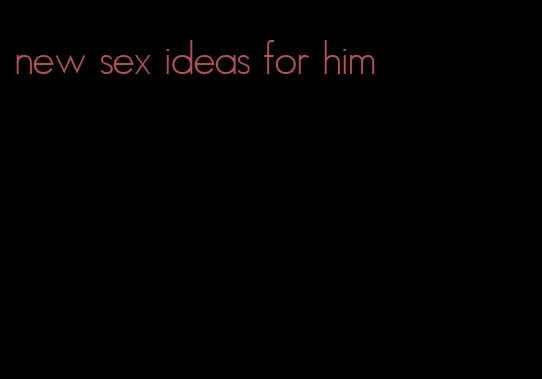 new sex ideas for him