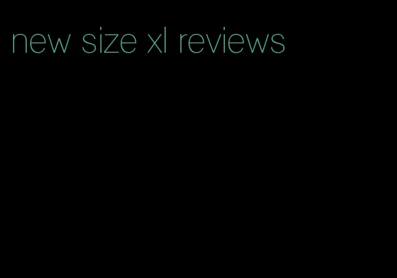 new size xl reviews