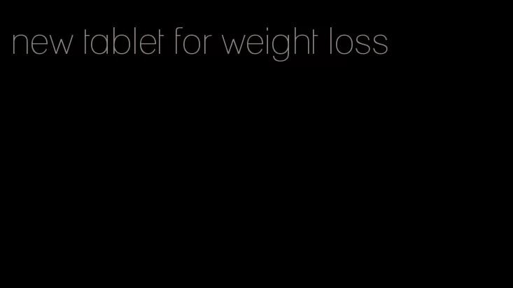 new tablet for weight loss