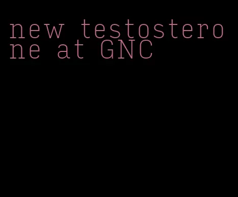 new testosterone at GNC