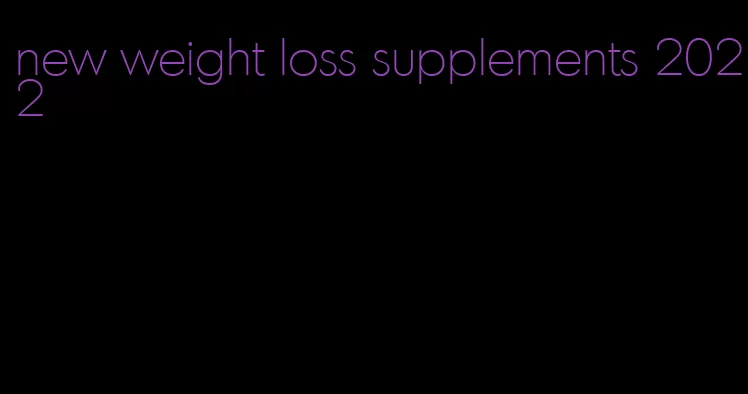 new weight loss supplements 2022