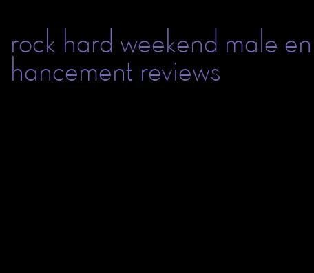 rock hard weekend male enhancement reviews