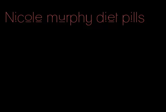 Nicole murphy diet pills