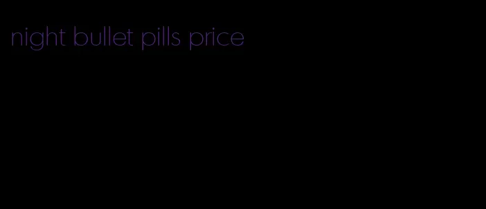 night bullet pills price