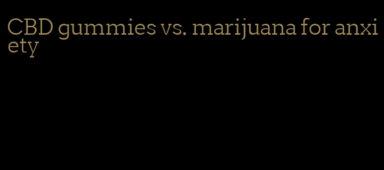 CBD gummies vs. marijuana for anxiety