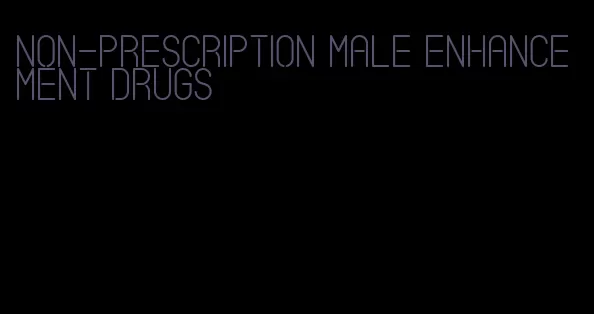 non-prescription male enhancement drugs