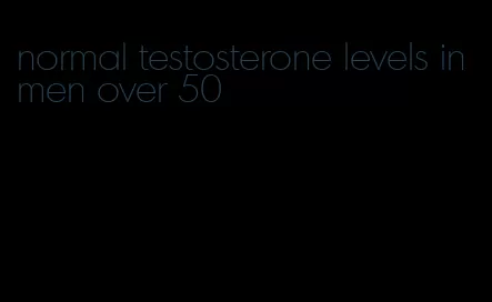 normal testosterone levels in men over 50