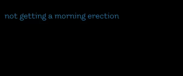 not getting a morning erection