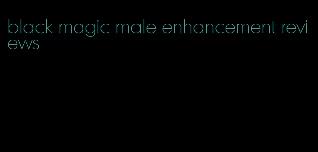 black magic male enhancement reviews