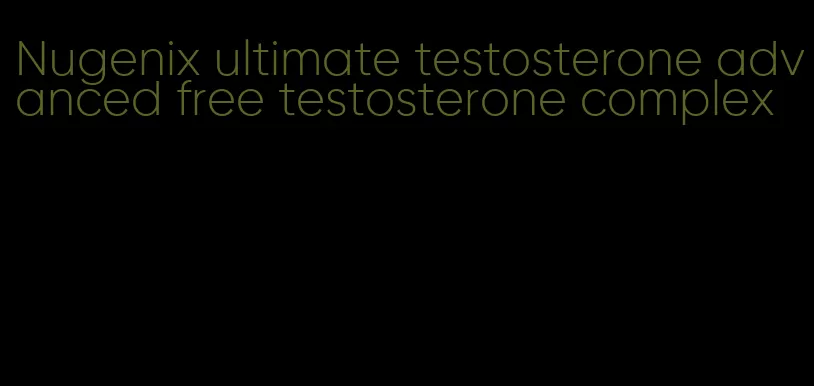 Nugenix ultimate testosterone advanced free testosterone complex