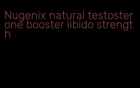 Nugenix natural testosterone booster libido strength