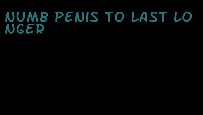 numb penis to last longer