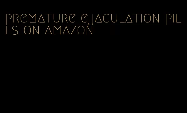 premature ejaculation pills on amazon