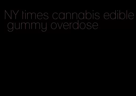 NY times cannabis edible gummy overdose