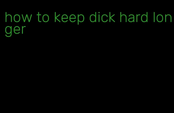 how to keep dick hard longer