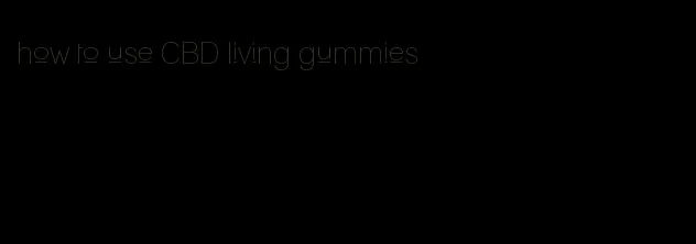 how to use CBD living gummies