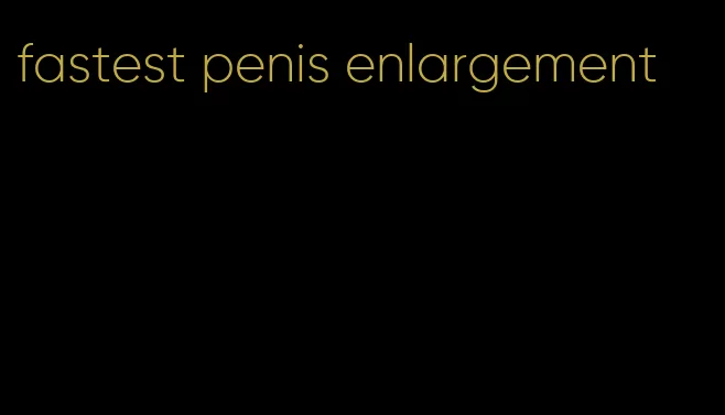 fastest penis enlargement