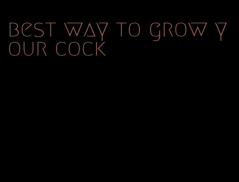 best way to grow your cock