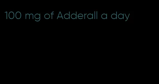 100 mg of Adderall a day