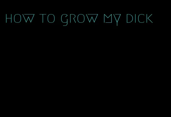 how to grow my dick