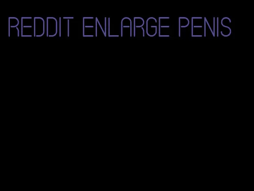 Reddit enlarge penis