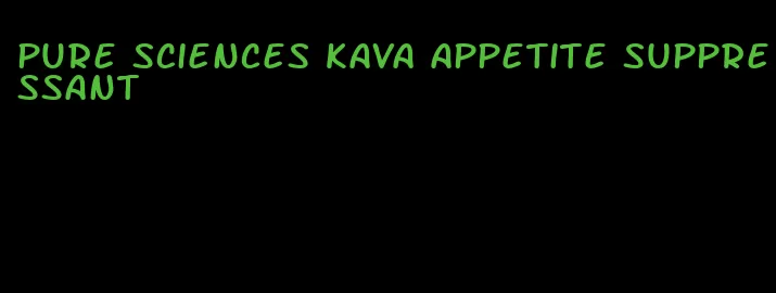 pure sciences kava appetite suppressant