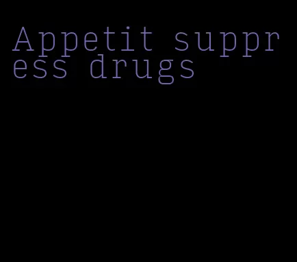 Appetit suppress drugs