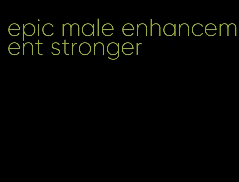 epic male enhancement stronger