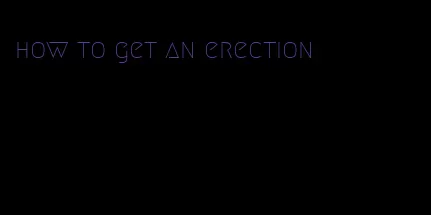 how to get an erection