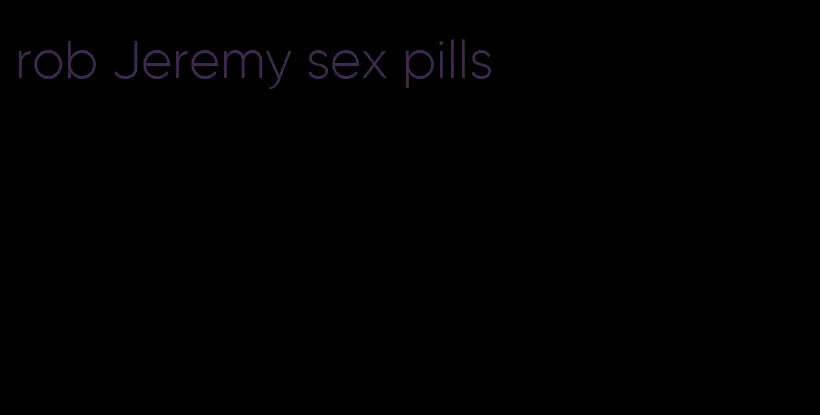 rob Jeremy sex pills