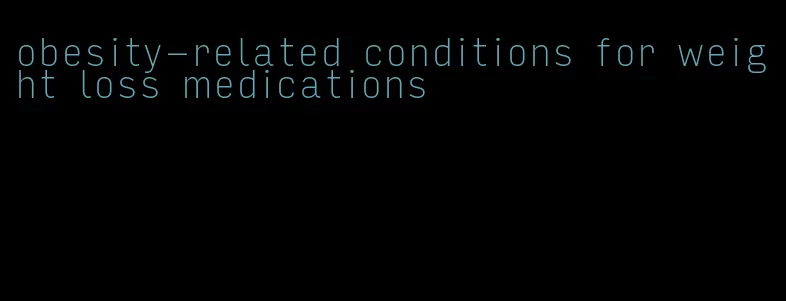 obesity-related conditions for weight loss medications