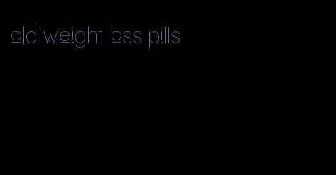 old weight loss pills