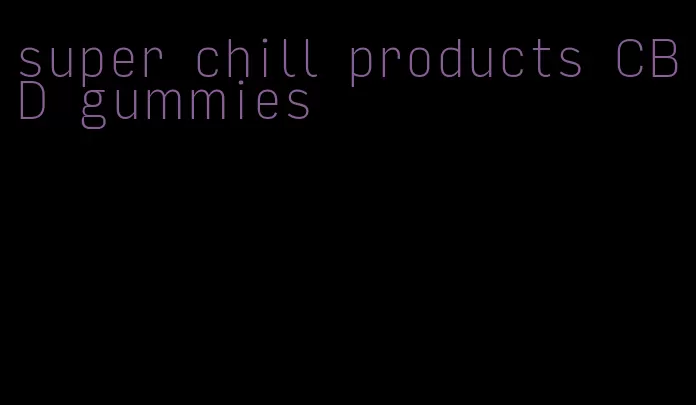 super chill products CBD gummies