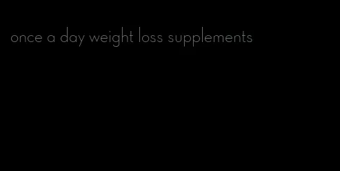 once a day weight loss supplements