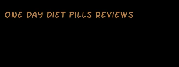 one day diet pills reviews