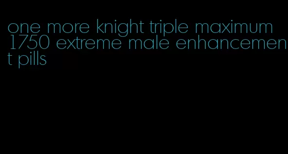 one more knight triple maximum 1750 extreme male enhancement pills