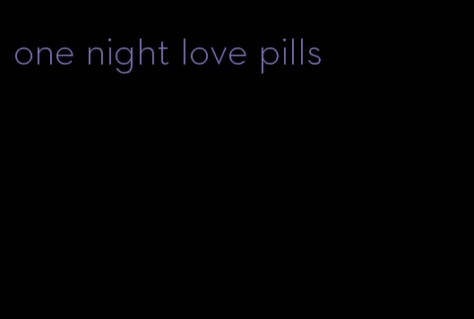 one night love pills