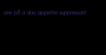 one pill a day appetite suppressant