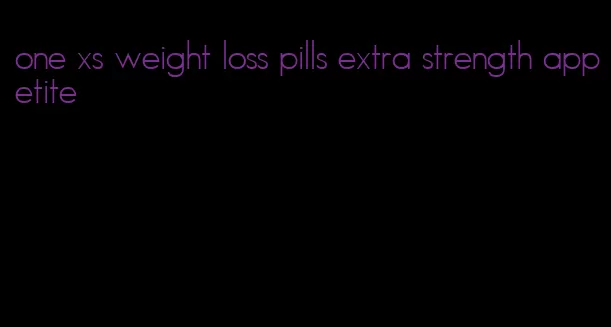 one xs weight loss pills extra strength appetite