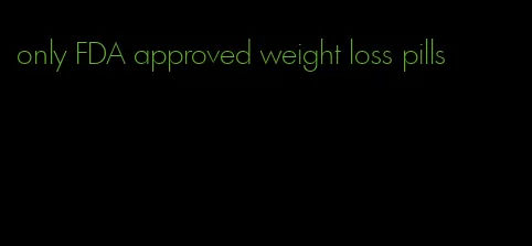 only FDA approved weight loss pills