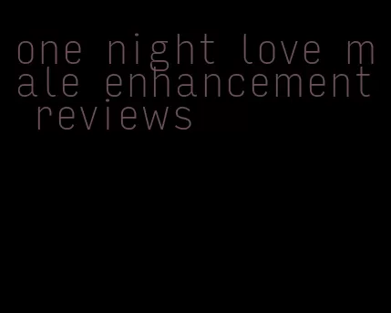 one night love male enhancement reviews