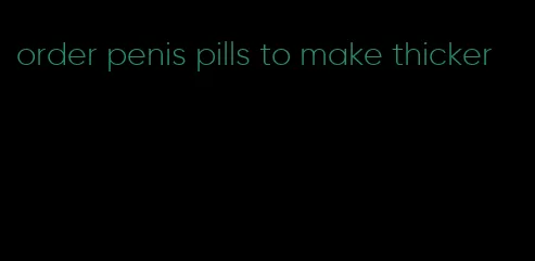 order penis pills to make thicker