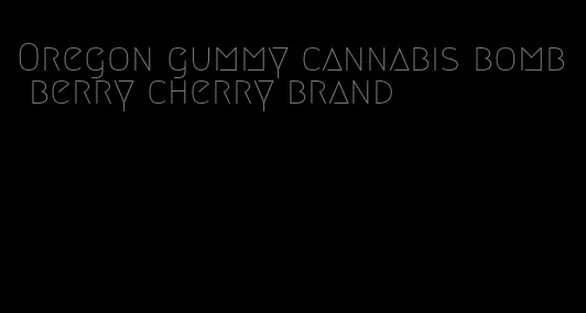 Oregon gummy cannabis bomb berry cherry brand