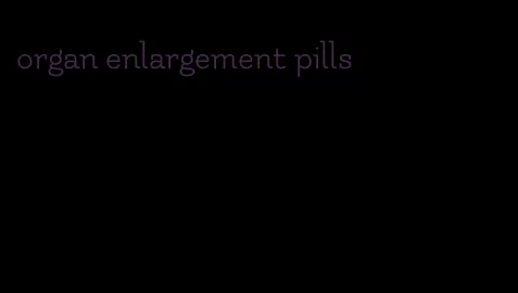 organ enlargement pills