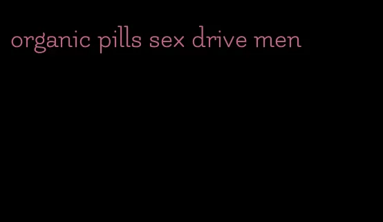 organic pills sex drive men