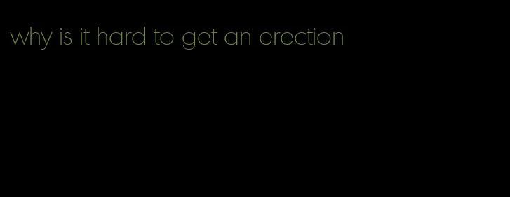 why is it hard to get an erection