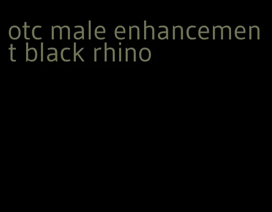 otc male enhancement black rhino