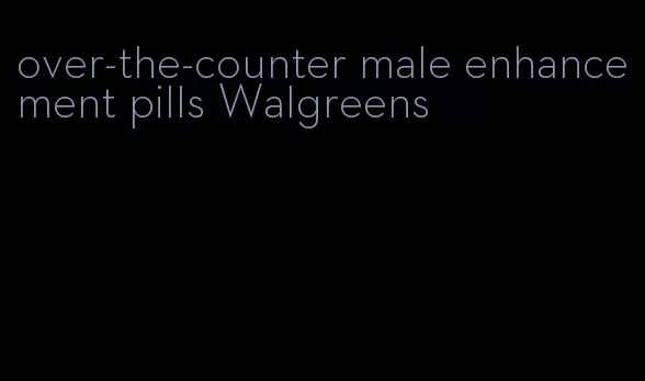 over-the-counter male enhancement pills Walgreens