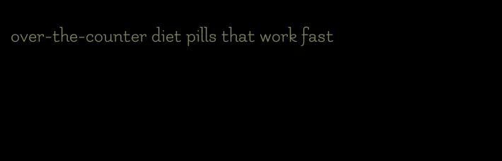 over-the-counter diet pills that work fast