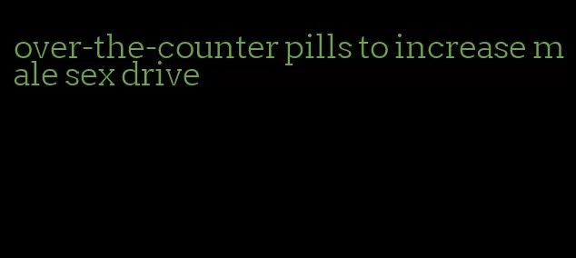 over-the-counter pills to increase male sex drive